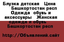 Блузка детская › Цена ­ 50 - Башкортостан респ. Одежда, обувь и аксессуары » Женская одежда и обувь   . Башкортостан респ.